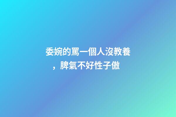 委婉的罵一個人沒教養，脾氣不好性子傲
